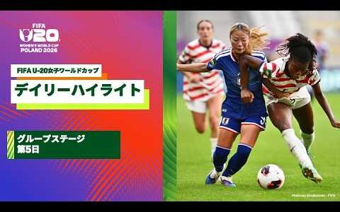 【FIFA U-20女子ワールドカップ2026】グループステージ第5日のデイリーハイライト！ガーナ×韓国、イタリア×ニュージーランド、フランス×エクアドル、日本×アメリカの試合ハイライト