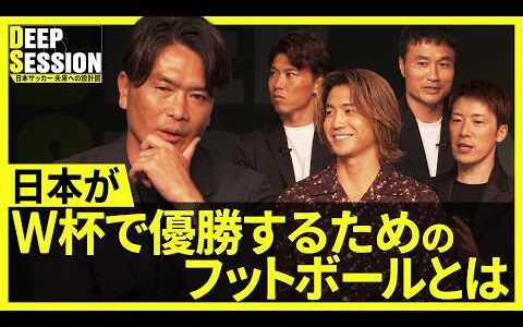 【サッカー日本代表がワールドカップで優勝するためのフットボールとは】4年後のワールドカップを見据えた熱き討論』｜日本代表討論番組『DEEP SESSION～日本サッカー未来への設計図～』#4