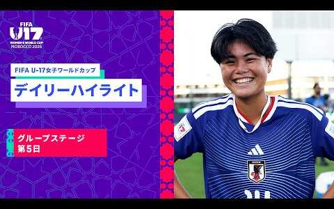【FIFA U-17女子ワールドカップ2026】グループステージ第5日のデイリーハイライト！カナダ×ノルウェー、ガーナ×ブラジル、日本×フランス、ベネズエラ×ザンビアのハイライト